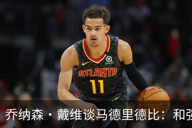 乔纳森·戴维谈马德里德比：和强队交手是种荣幸，享受马竞的打法